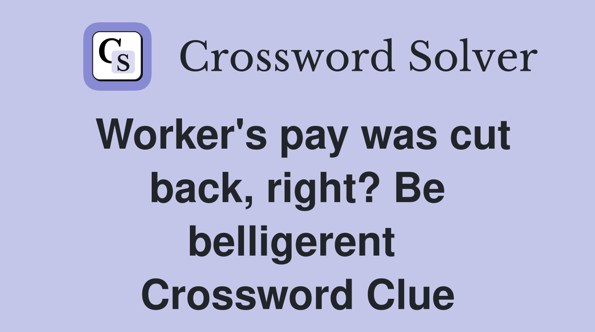 Worker's pay was cut back, right? Be belligerent  Crossword Clue