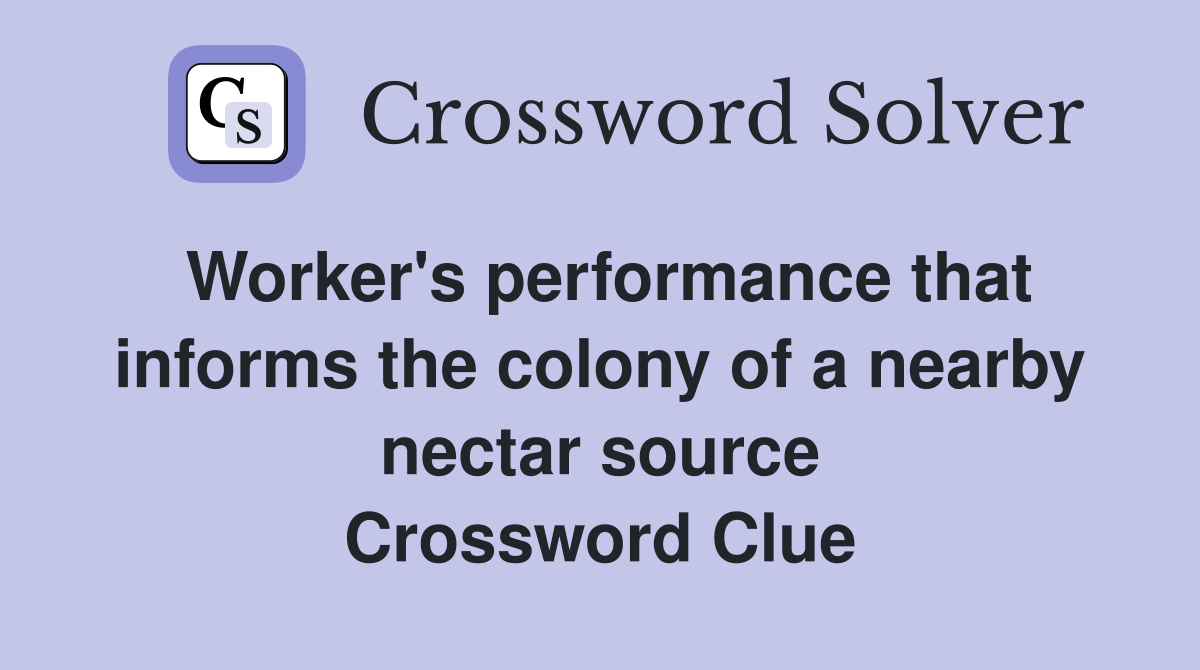Worker's performance that informs the colony of a nearby nectar source Crossword Clue