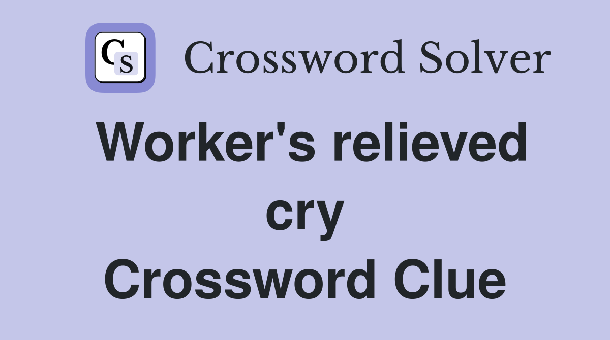Worker's relieved cry Crossword Clue