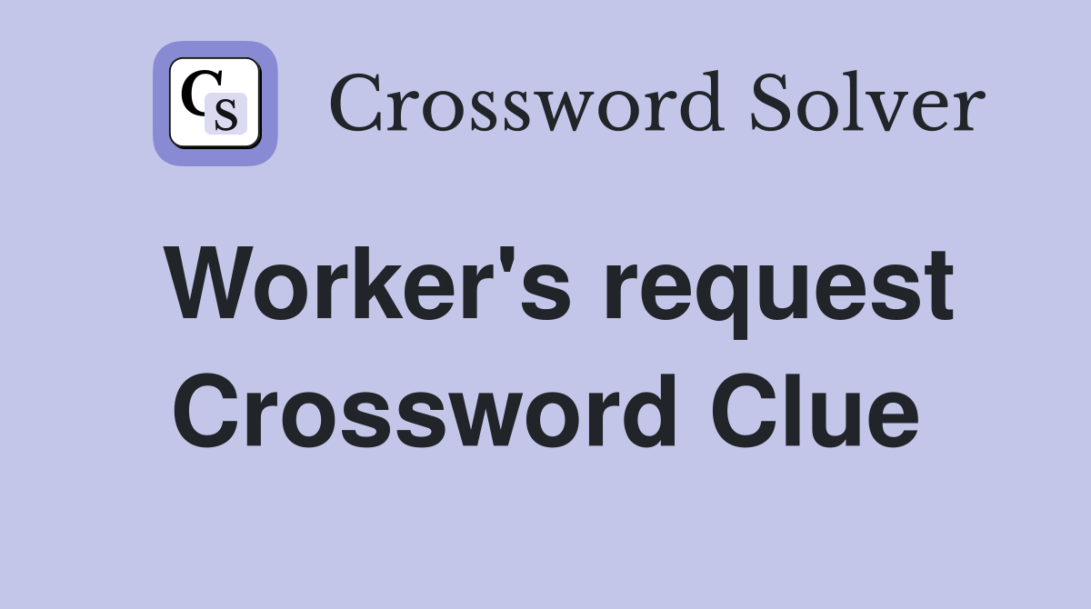 Worker's request Crossword Clue