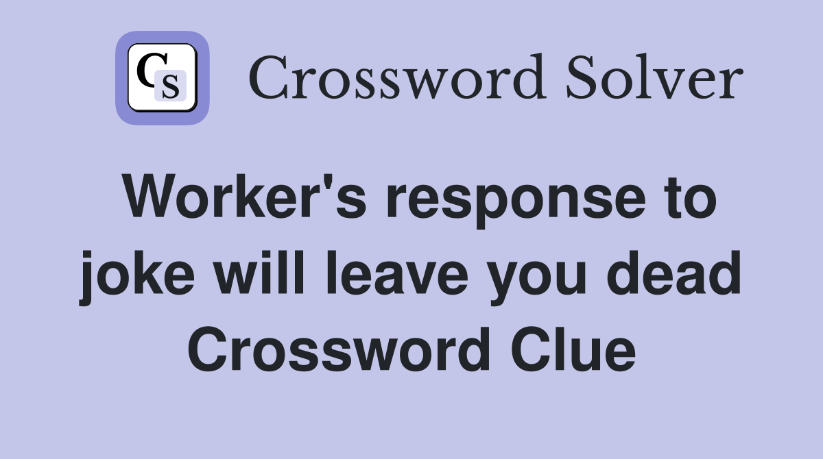 Worker's response to joke will leave you dead Crossword Clue