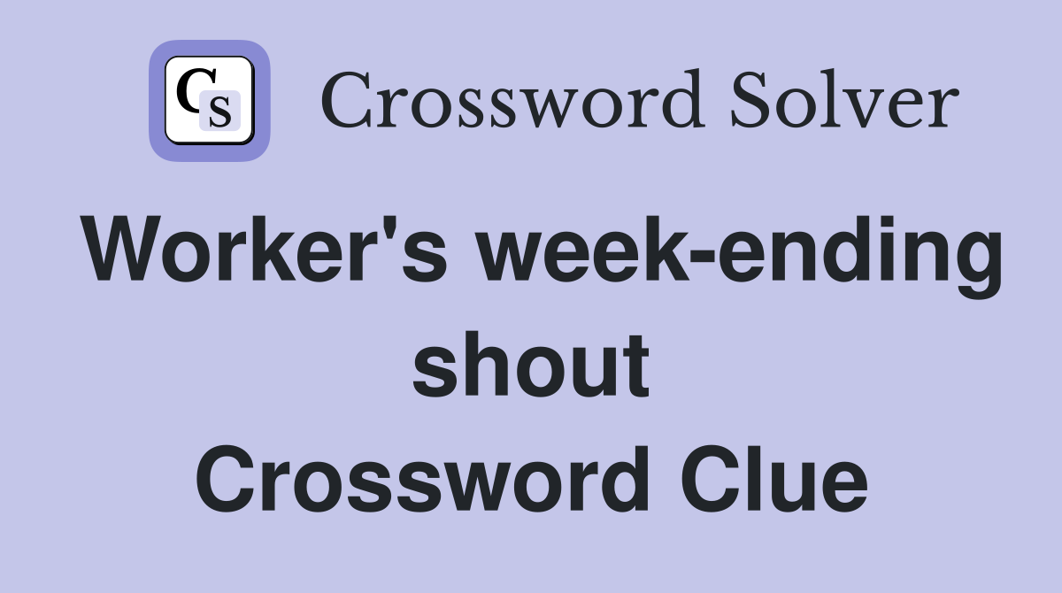 Worker's week-ending shout Crossword Clue