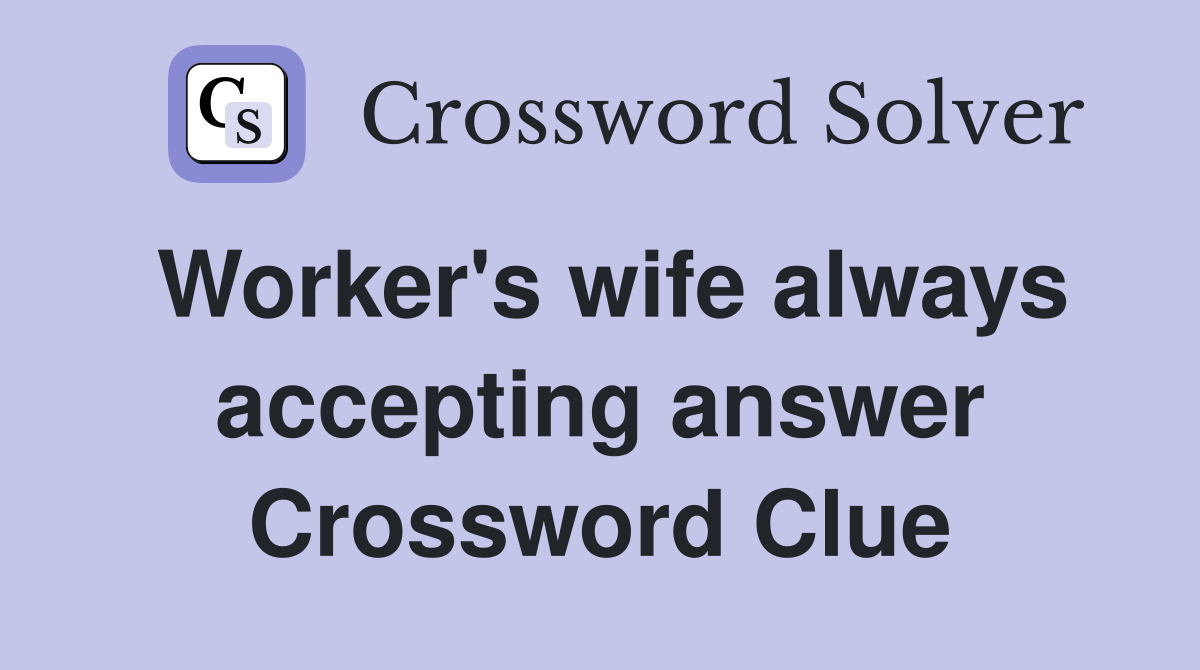 Worker's wife always accepting answer Crossword Clue