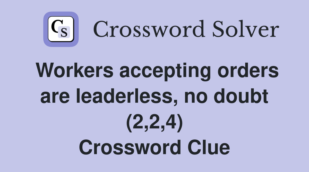 Workers accepting orders are leaderless, no doubt (2,2,4) Crossword Clue