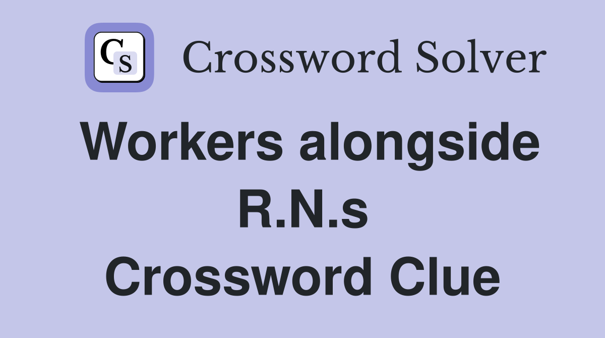 Workers alongside R.N.s Crossword Clue