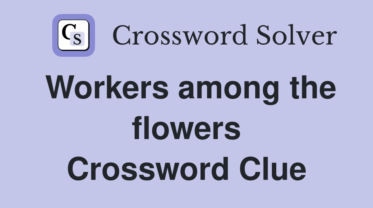 Workers among the flowers Crossword Clue