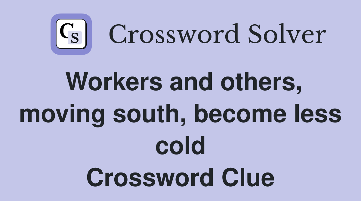 Workers and others, moving south, become less cold Crossword Clue