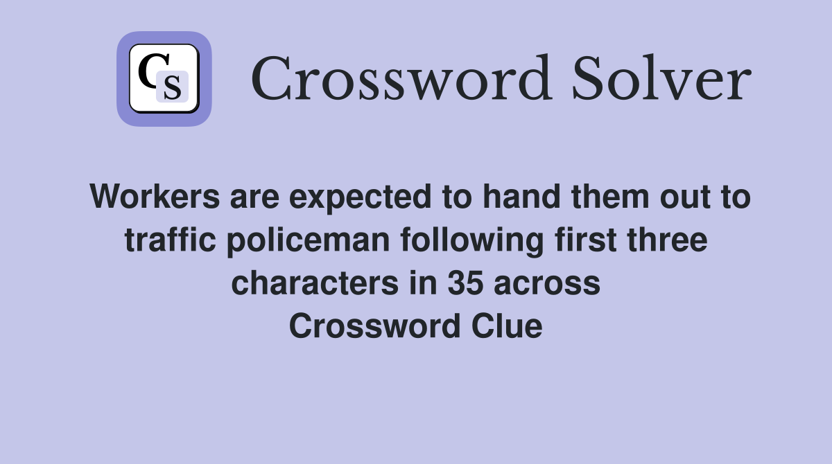 Workers are expected to hand them out to traffic policeman following first three characters in 35 across Crossword Clue