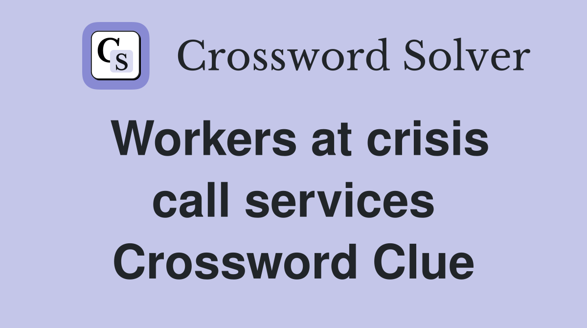 Workers at crisis call services Crossword Clue