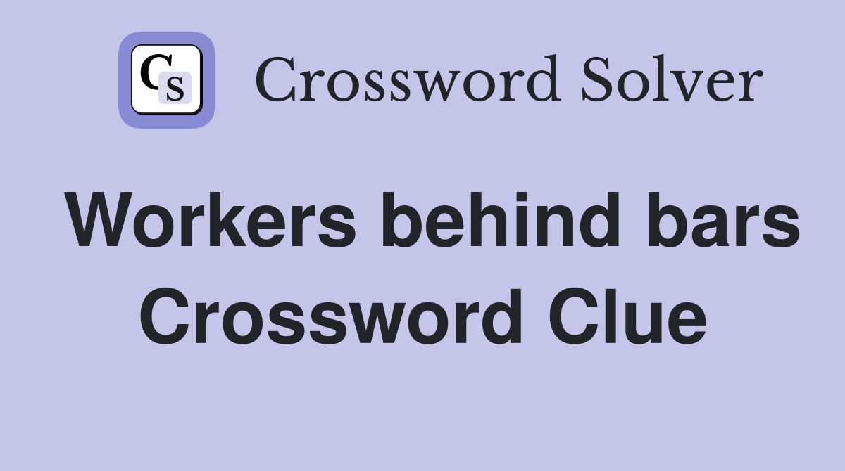 Workers behind bars Crossword Clue