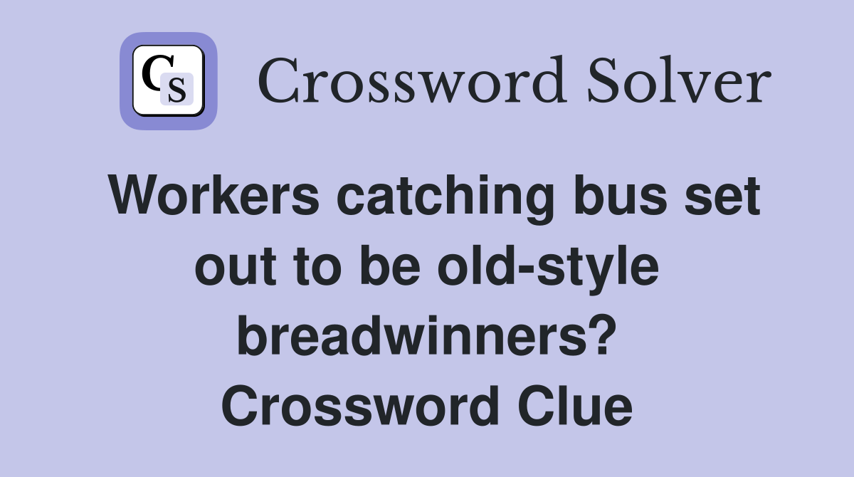 Workers catching bus set out to be old-style breadwinners? Crossword Clue