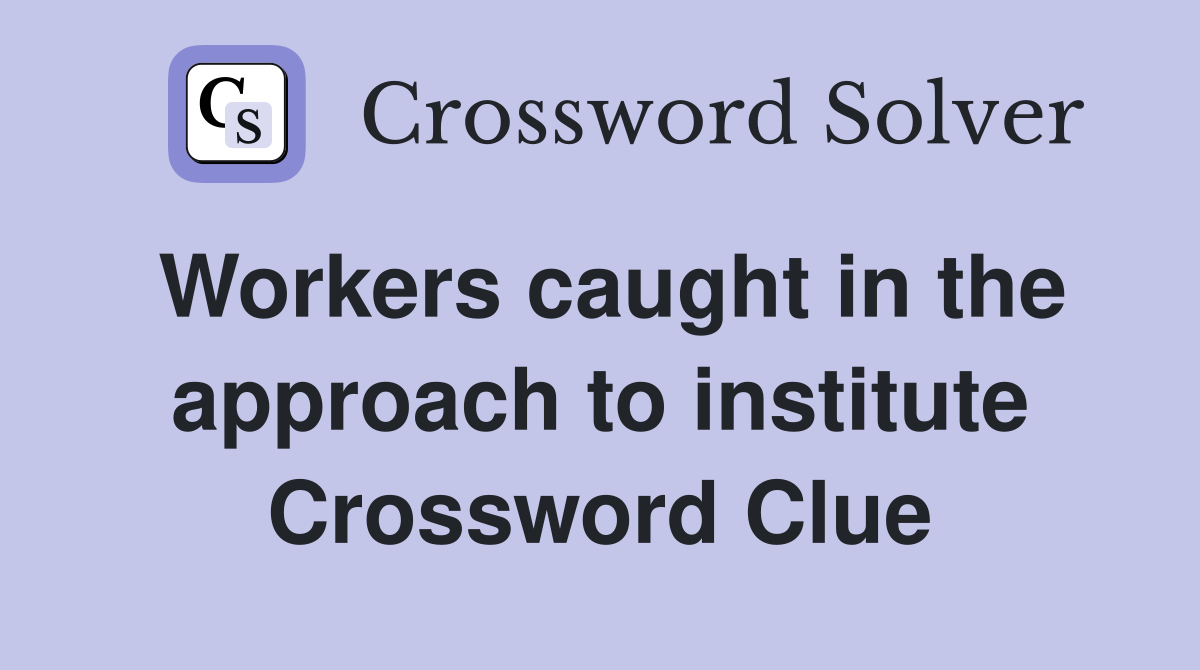 Workers caught in the approach to institute Crossword Clue