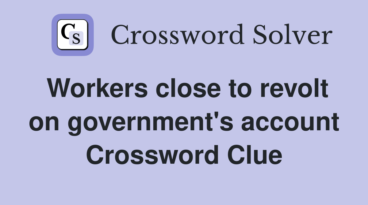 Workers close to revolt on government's account Crossword Clue