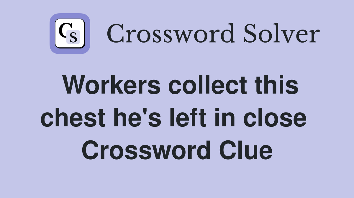 Workers collect this chest he's left in close  Crossword Clue