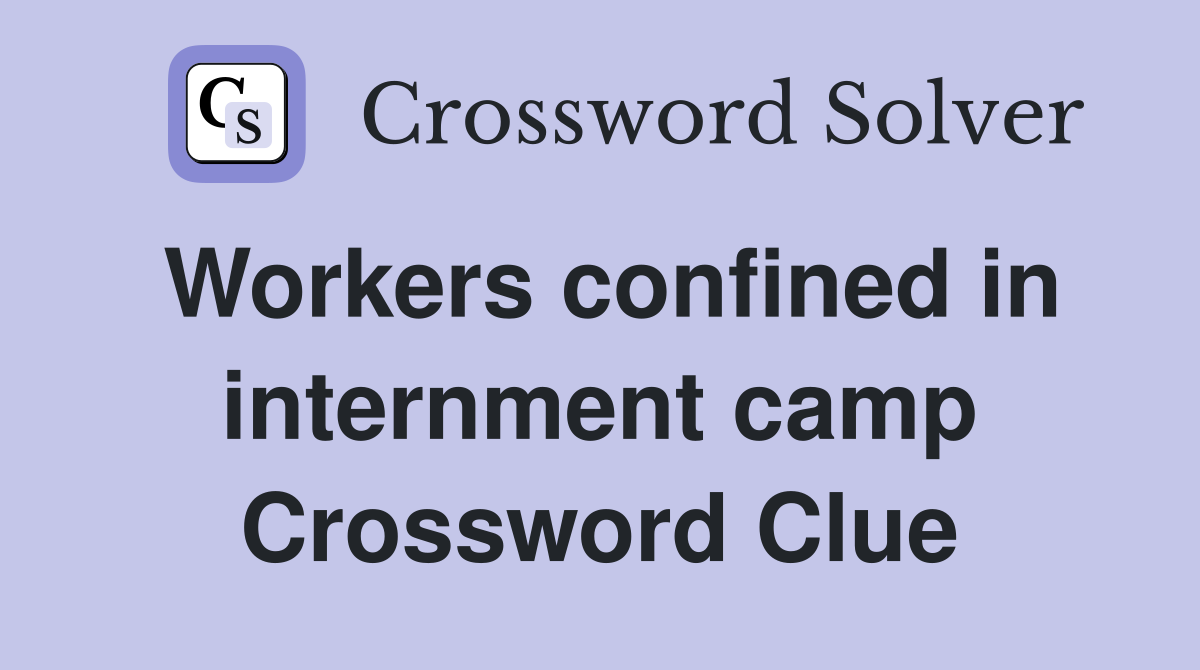 Workers confined in internment camp Crossword Clue