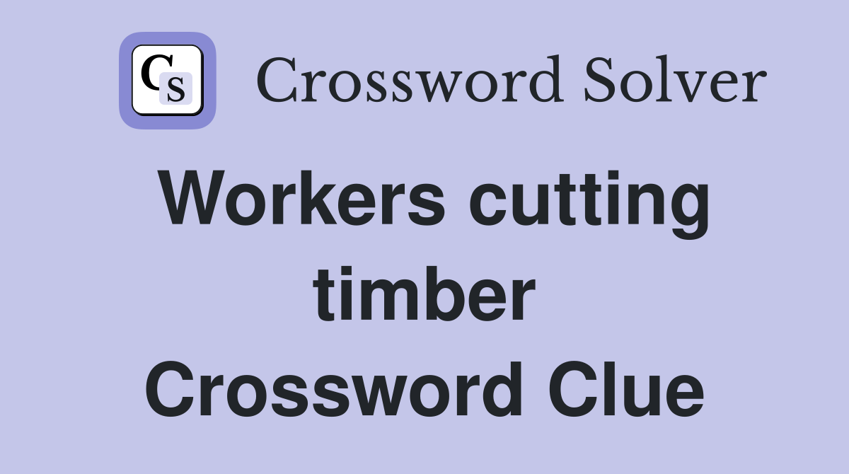 Workers cutting timber Crossword Clue
