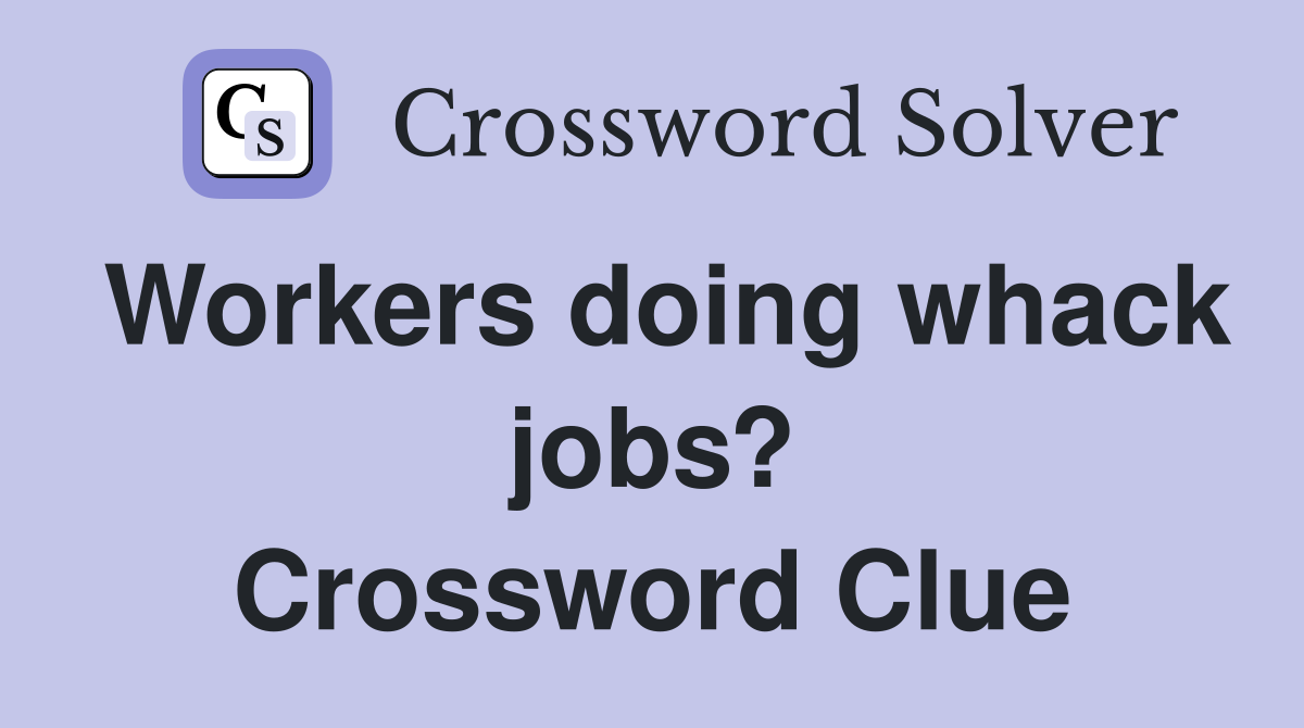 Workers doing whack jobs? Crossword Clue