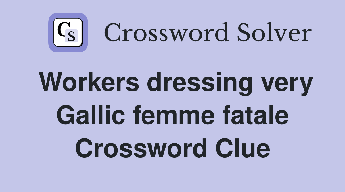 Workers dressing very Gallic femme fatale Crossword Clue