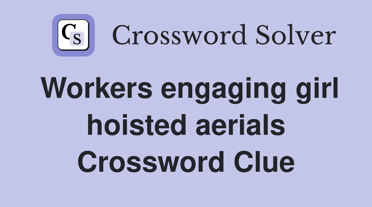 Workers engaging girl hoisted aerials Crossword Clue