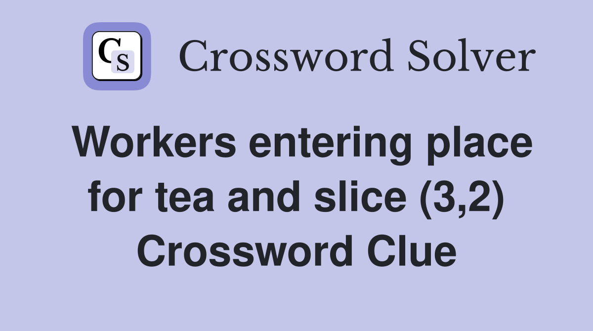 Workers entering place for tea and slice (3,2) Crossword Clue