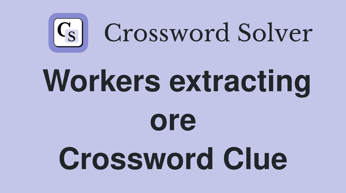 Workers extracting ore Crossword Clue