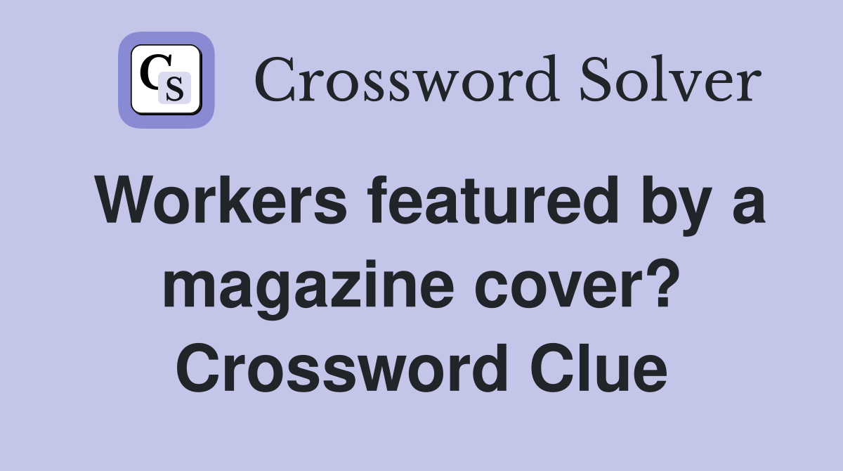 Workers featured by a magazine cover? Crossword Clue