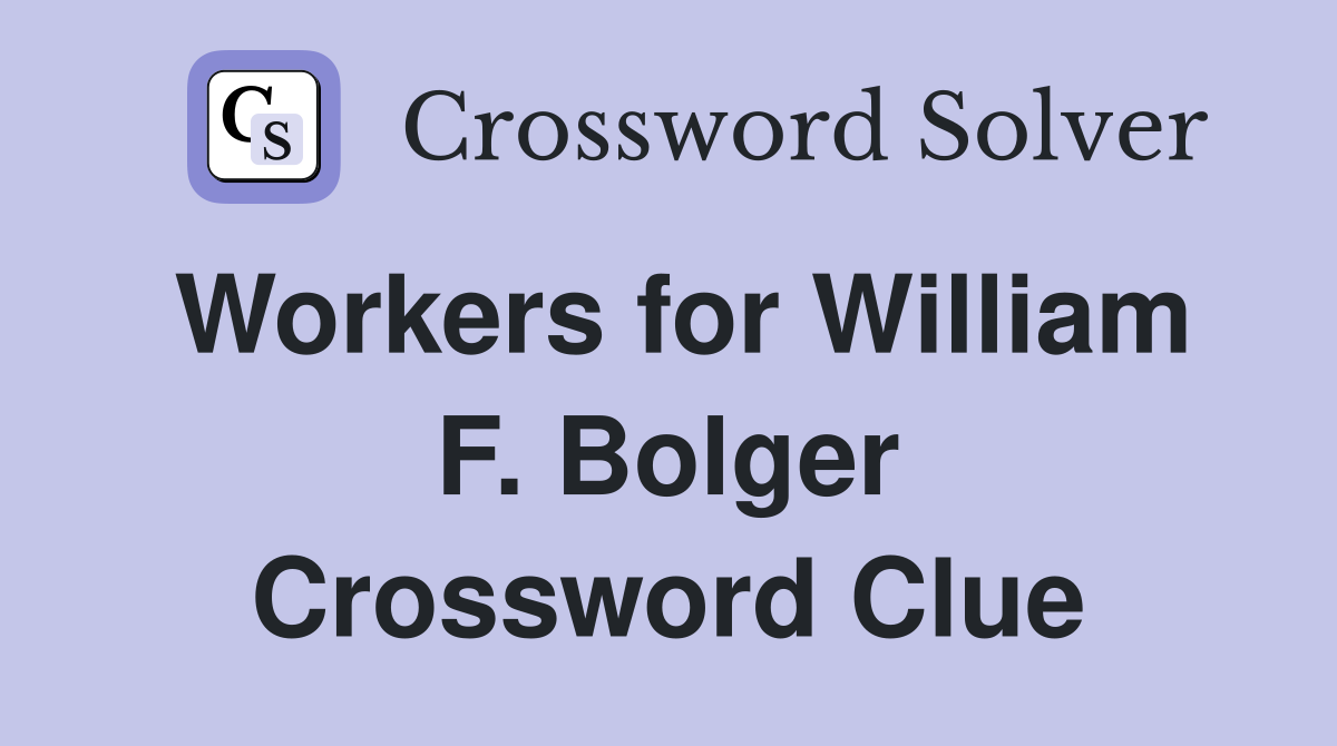 Workers for William F. Bolger Crossword Clue