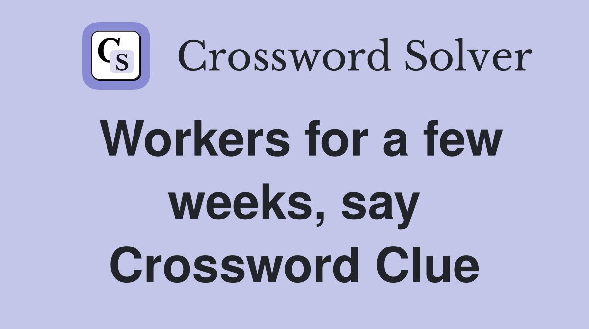 Workers for a few weeks, say Crossword Clue