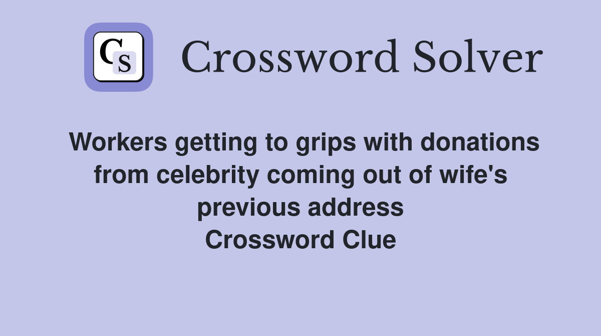 Workers getting to grips with donations from celebrity coming out of wife's previous address Crossword Clue