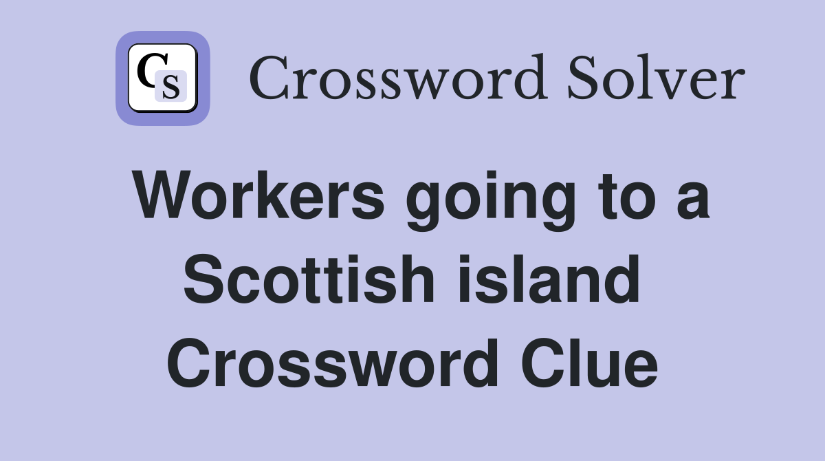 Workers going to a Scottish island Crossword Clue