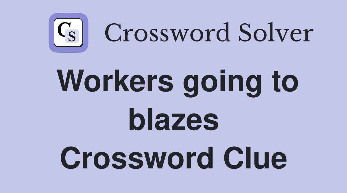 Workers going to blazes Crossword Clue