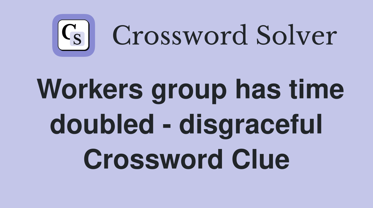 Workers group has time doubled - disgraceful Crossword Clue