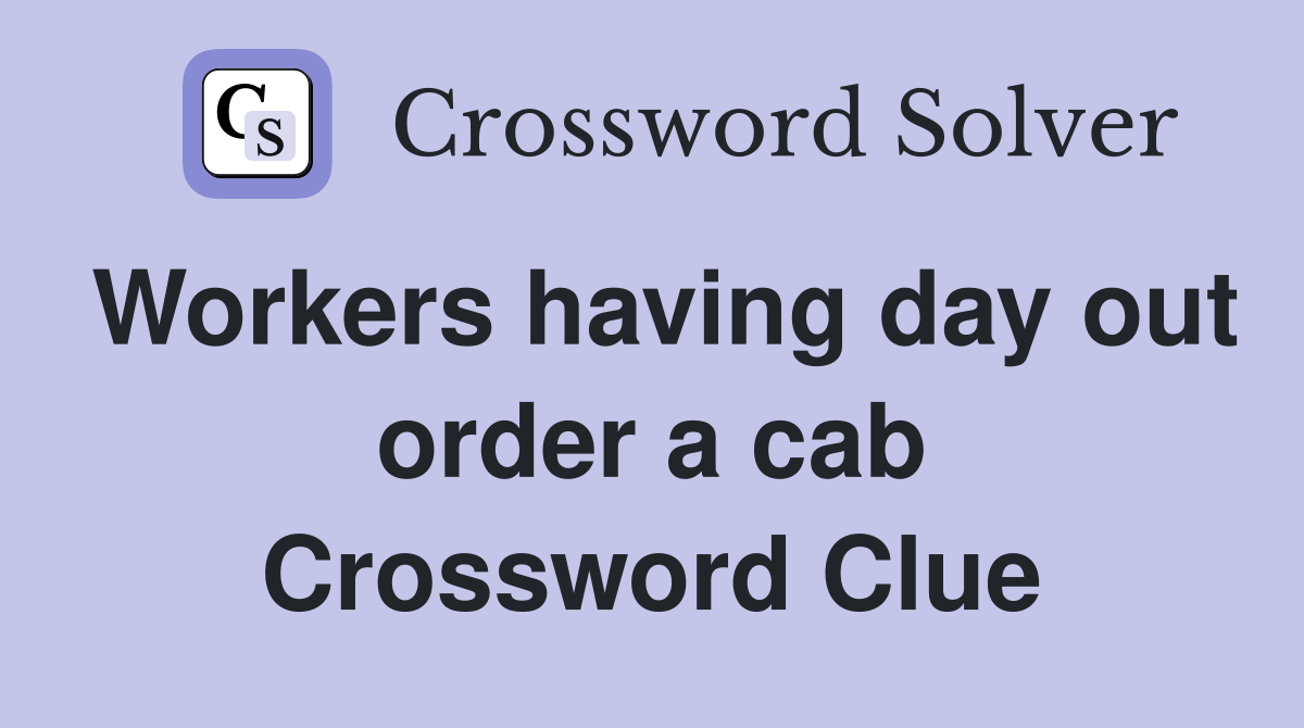 Workers having day out order a cab Crossword Clue