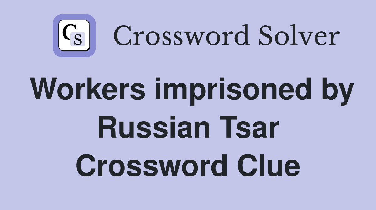 Workers imprisoned by Russian Tsar Crossword Clue