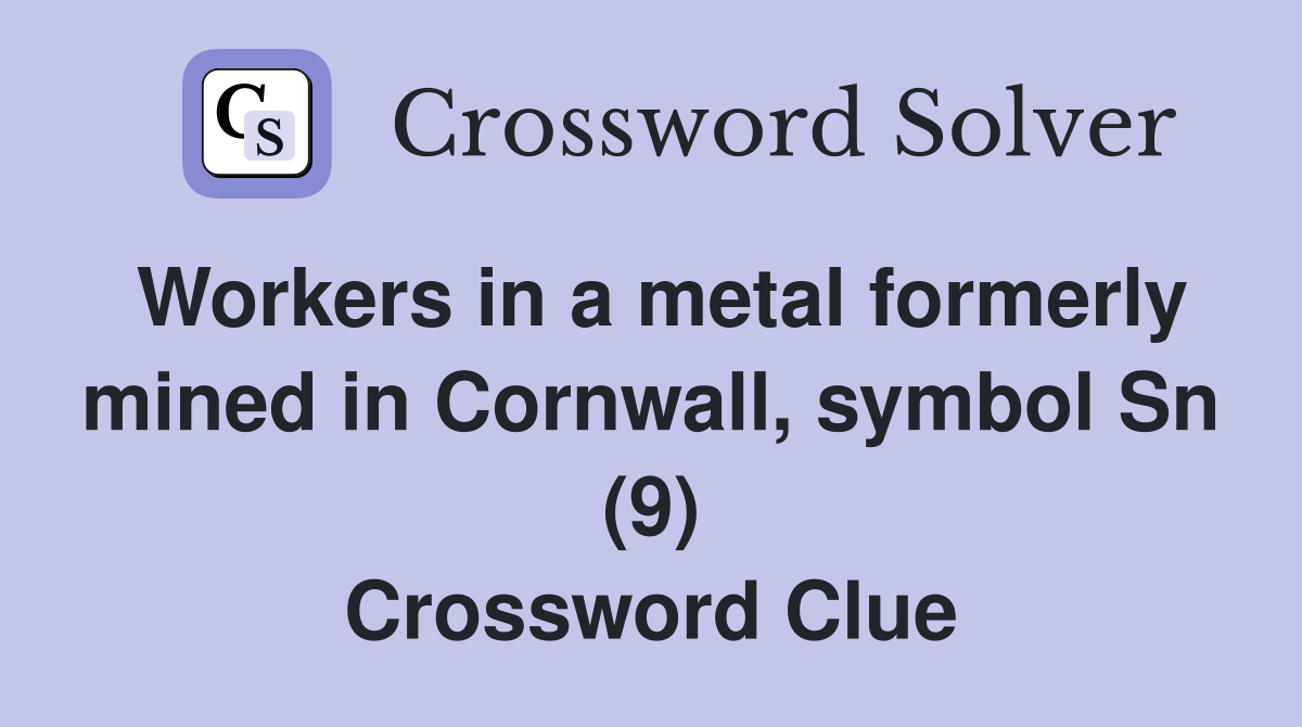 Workers in a metal formerly mined in Cornwall, symbol Sn (9) Crossword Clue