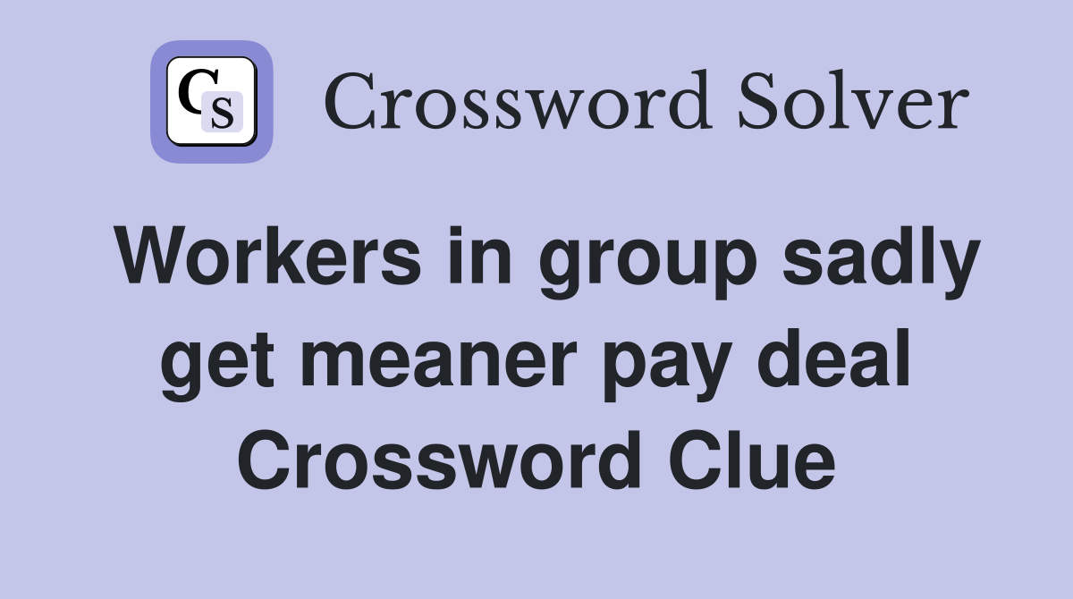 Workers in group sadly get meaner pay deal Crossword Clue