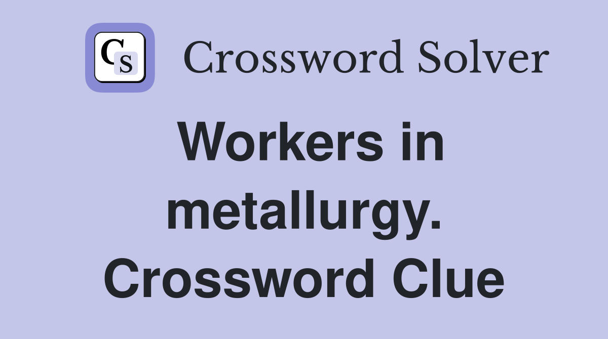 Workers in metallurgy. Crossword Clue