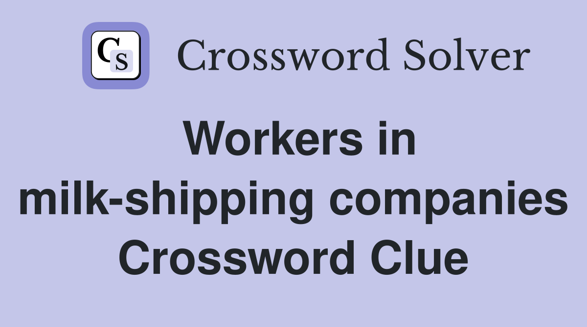 Workers in milk-shipping companies Crossword Clue