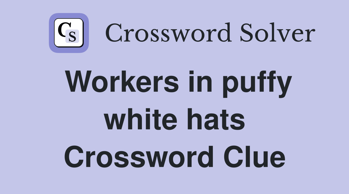 Workers in puffy white hats Crossword Clue