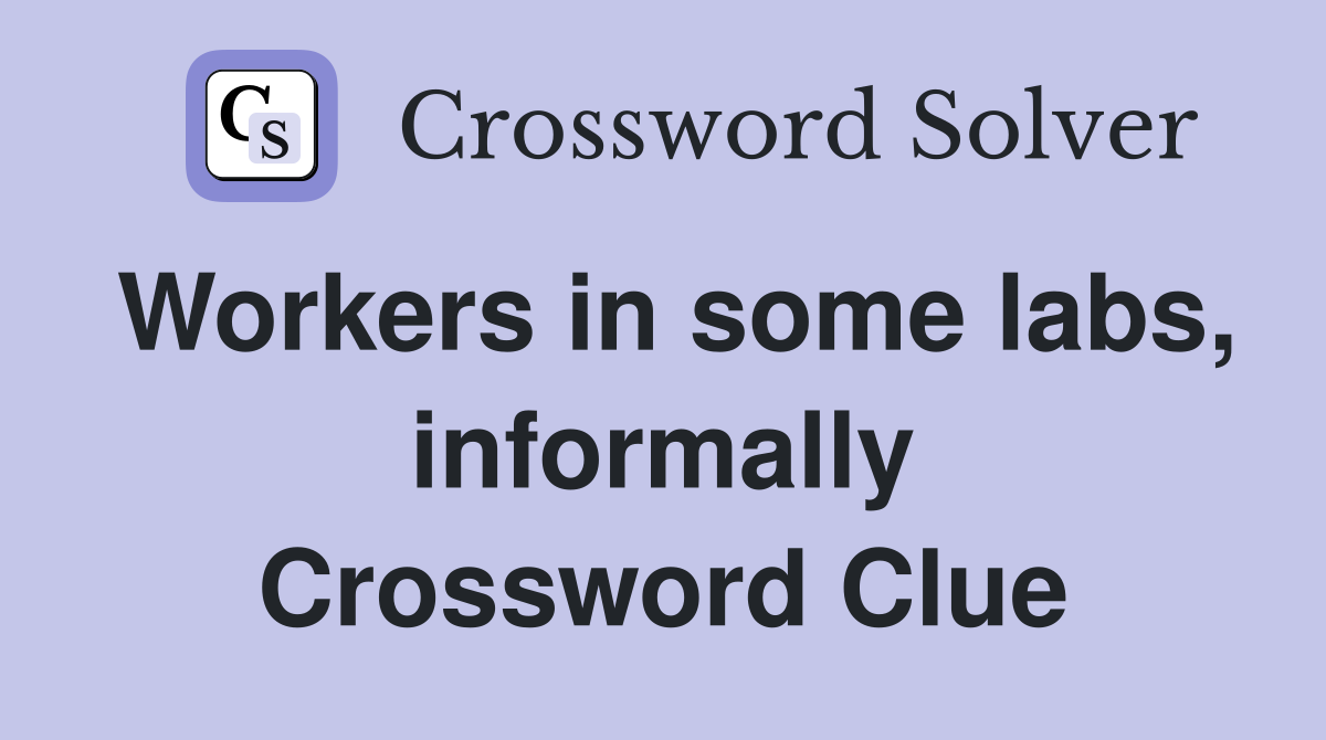 Workers in some labs, informally Crossword Clue