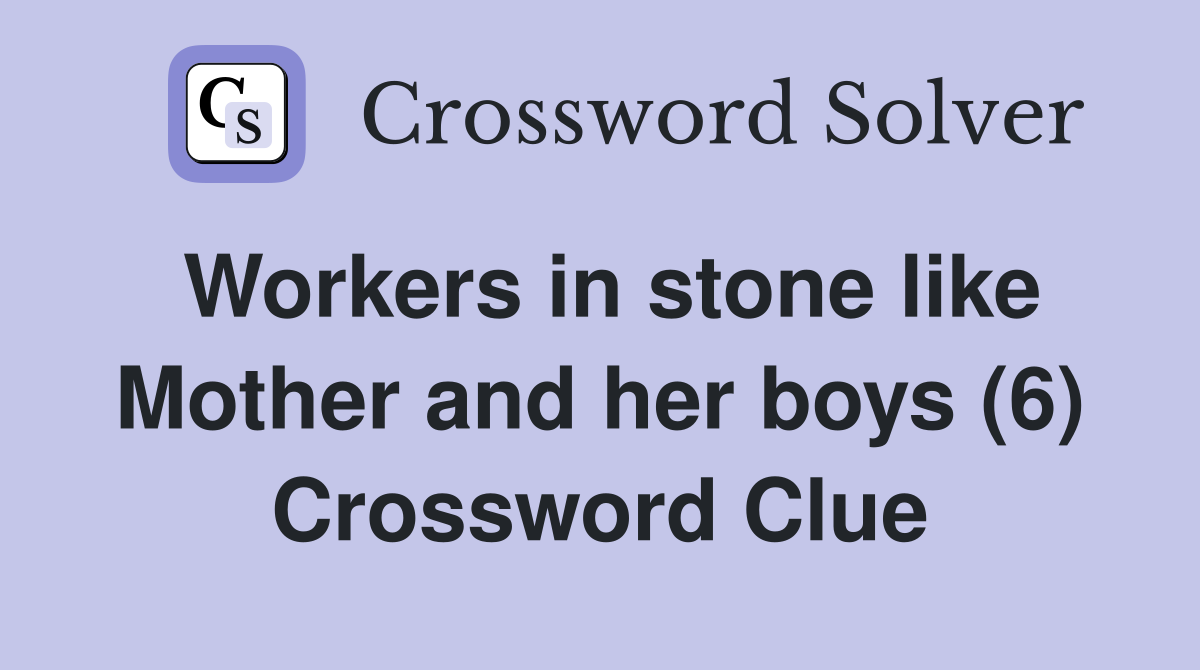 Workers in stone like Mother and her boys (6) Crossword Clue
