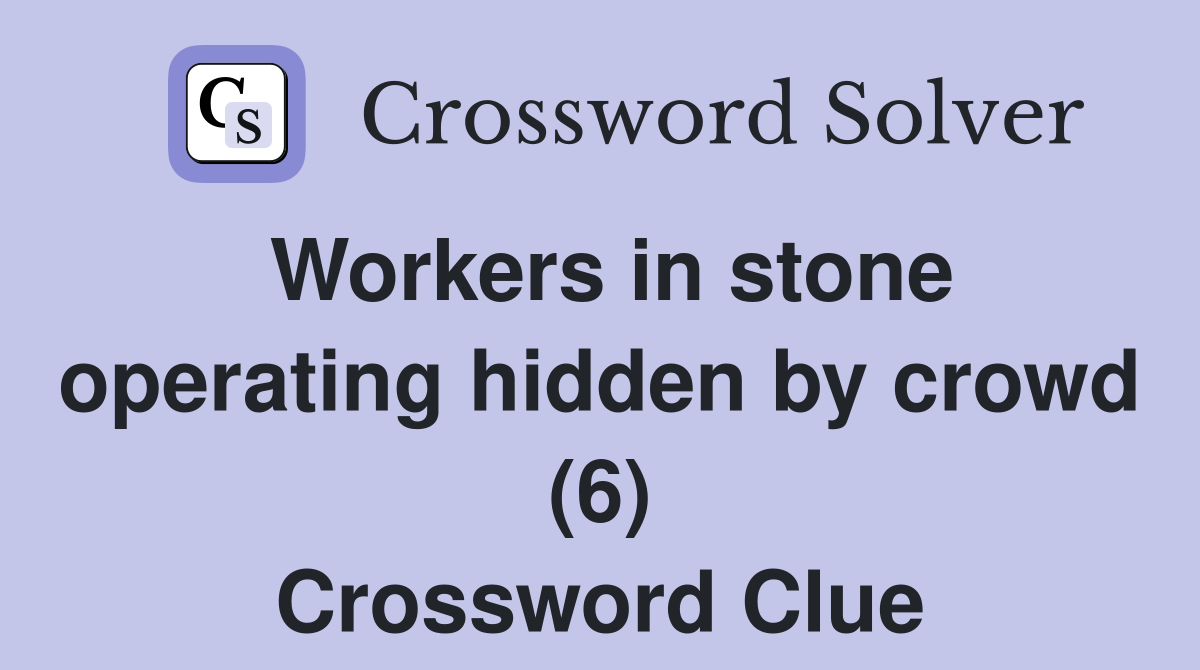 Workers in stone operating hidden by crowd (6) Crossword Clue