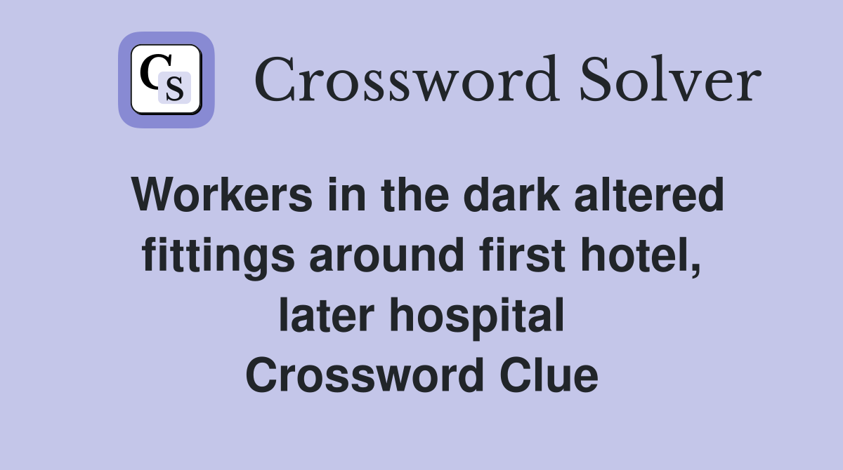 Workers in the dark altered fittings around first hotel, later hospital Crossword Clue