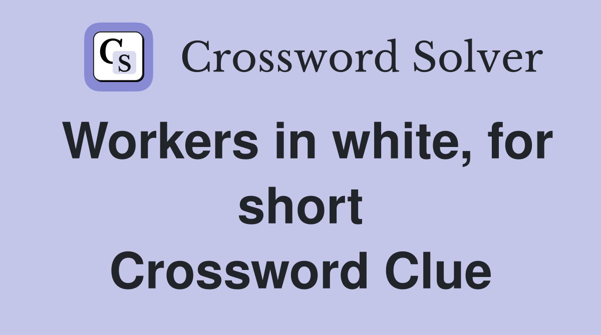 Workers in white, for short Crossword Clue