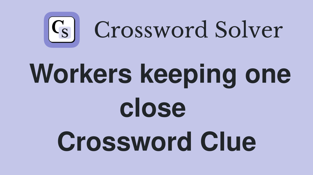 Workers keeping one close  Crossword Clue