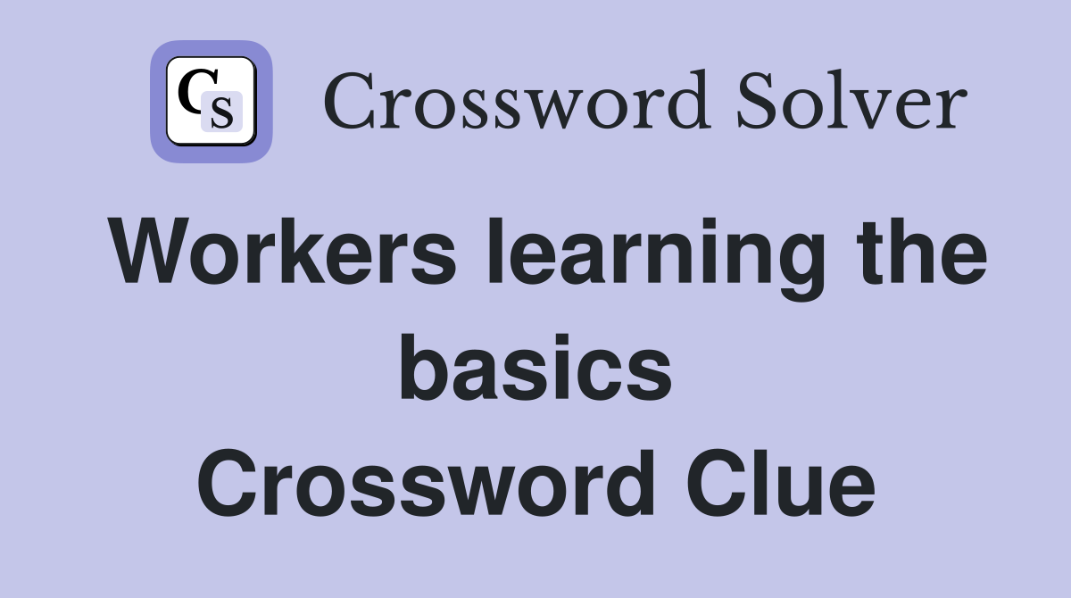 Workers learning the basics Crossword Clue