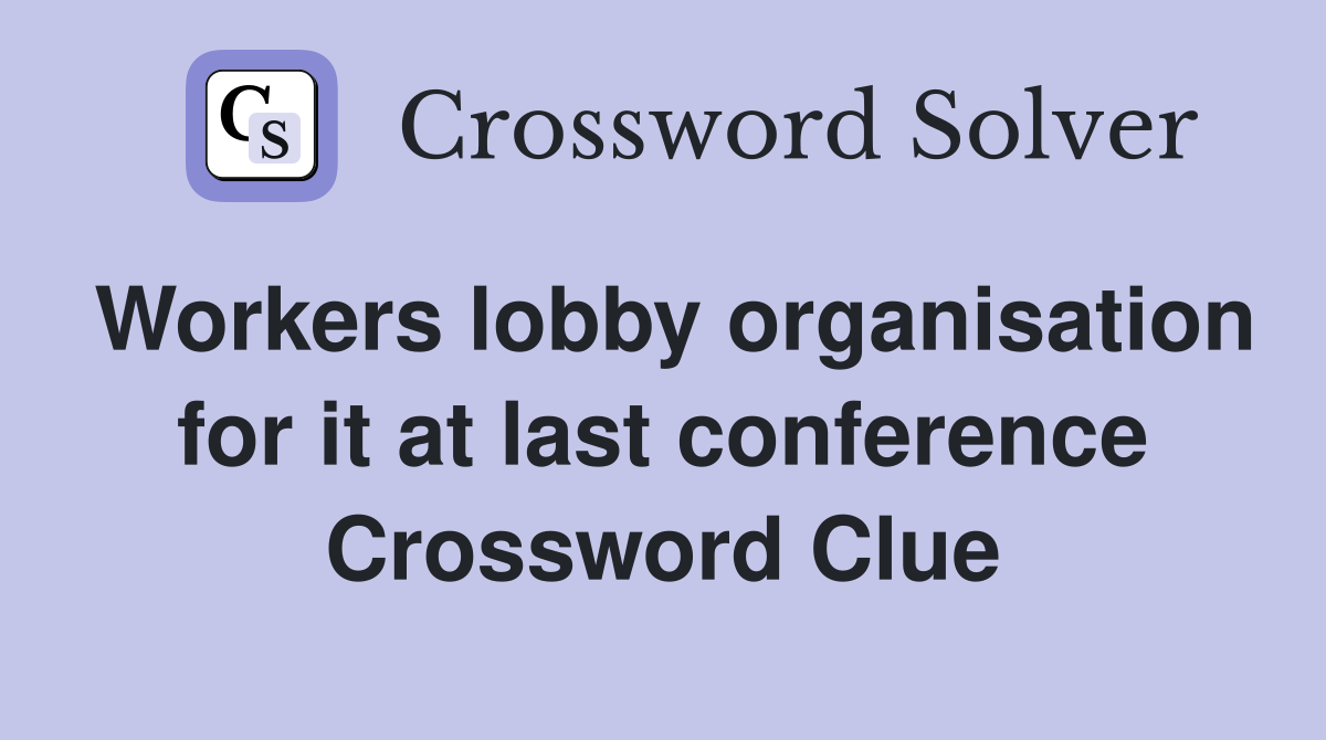 Workers lobby organisation for it at last conference Crossword Clue