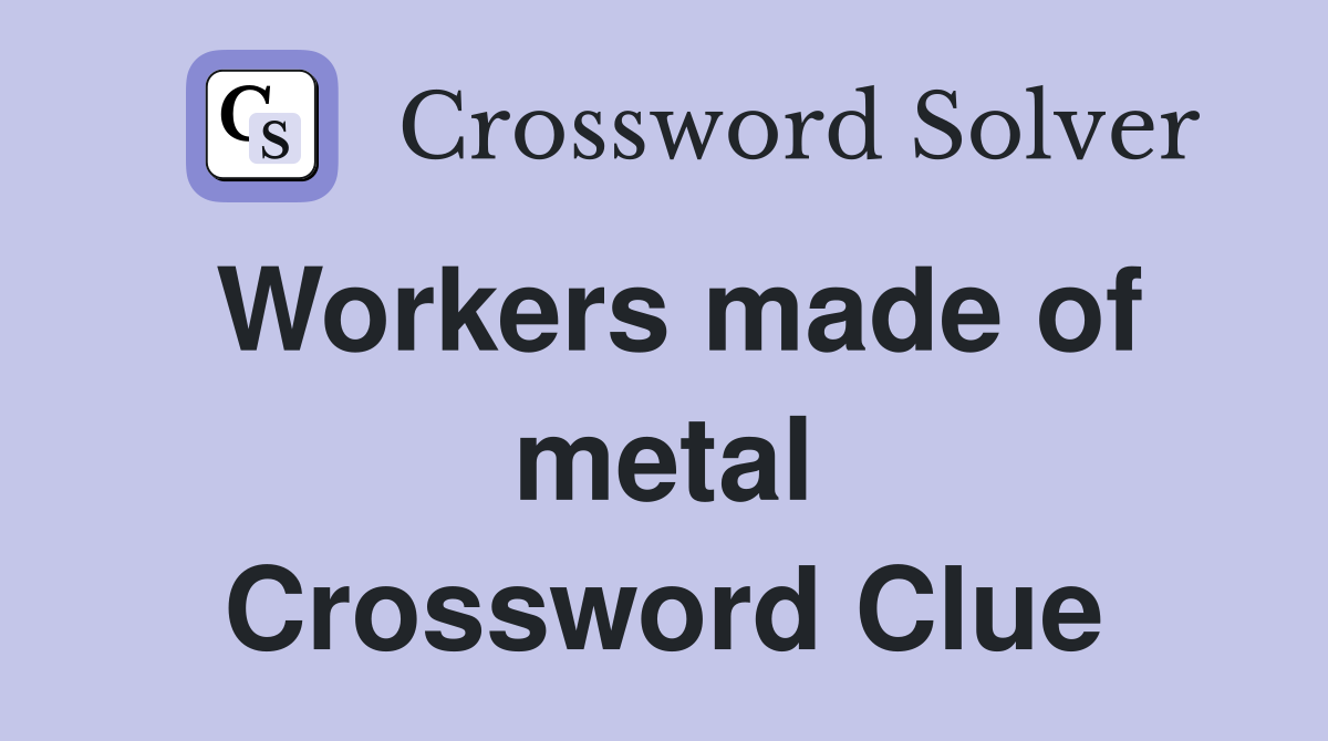 Workers made of metal Crossword Clue