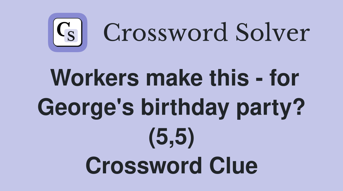 Workers make this - for George's birthday party? (5,5) Crossword Clue