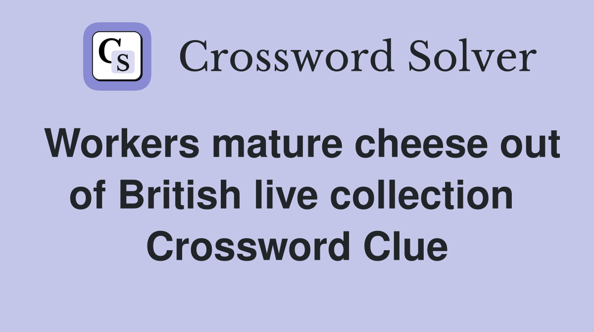 Workers mature cheese out of British live collection  Crossword Clue
